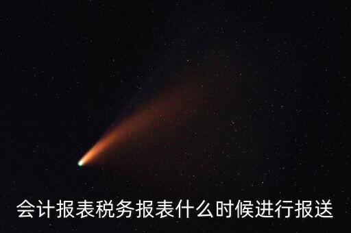 報(bào)報(bào)表一般什么時(shí)候，企業(yè)年季度月報(bào)表什么時(shí)間報(bào)