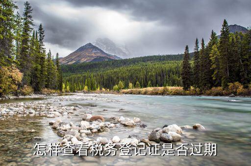 國稅稅務(wù)登記失效日期是什么，怎樣查看稅務(wù)登記證是否過期