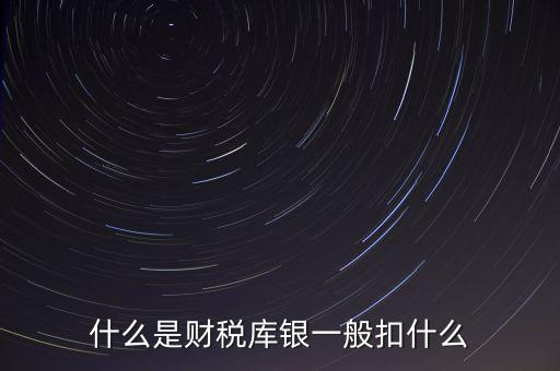銀行財(cái)稅庫(kù)銀是什么扣款，什么是財(cái)稅庫(kù)銀一般扣什么
