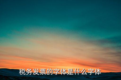 地稅書法寫什么，稅務(wù)發(fā)票的字體是什么字體