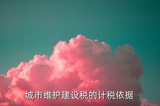 城市維護(hù)建設(shè)稅計(jì)稅依據(jù)是什么，城市維護(hù)建設(shè)稅的計(jì)稅依據(jù)是應(yīng)繳還是實(shí)繳