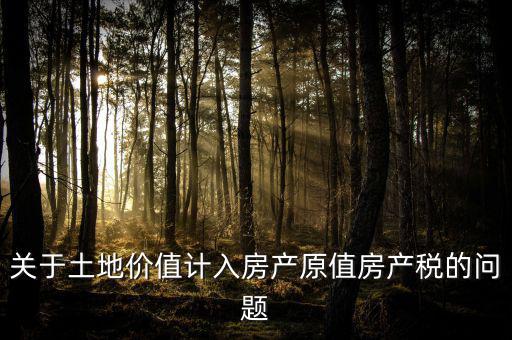 轉(zhuǎn)讓取得土地以什么價計入房產(chǎn)稅，土地價值計入房產(chǎn)稅怎么計算