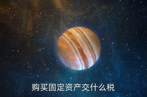 購買固定資產交什么稅，一般納稅人從個人手中購買房屋做辦公樓固定資產需要交納哪些稅