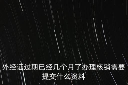 過期的外經證核銷需要什么資料，外經證注銷需要帶哪些資料