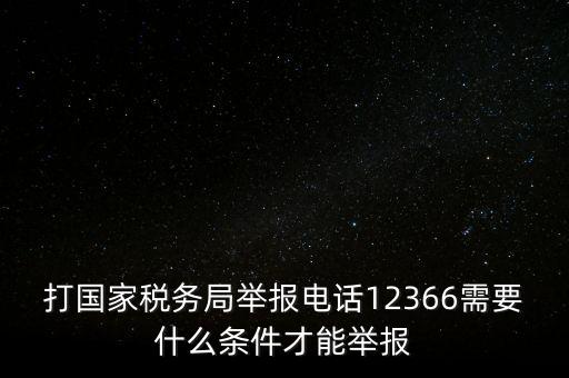 打國家稅務(wù)局舉報(bào)電話12366需要什么條件才能舉報(bào)