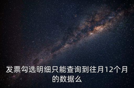 勾選平臺(tái)能查到什么時(shí)間的發(fā)票，發(fā)票勾選明細(xì)只能查詢(xún)到往月12個(gè)月的數(shù)據(jù)么