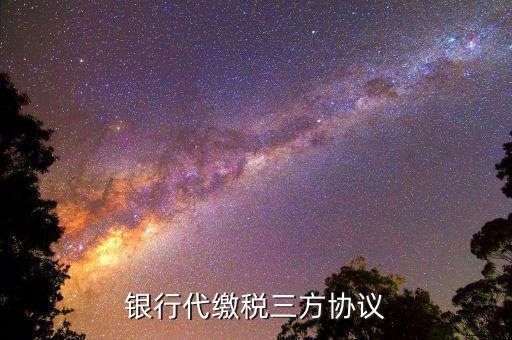 委托銀行代繳稅款三方協(xié)議書是什么，委托銀行代繳稅款協(xié)議書怎么填