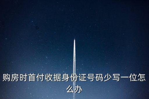 購房發(fā)票身份證號碼為什么少3位，購房時首付收據(jù)身份證號碼少寫一位怎么辦