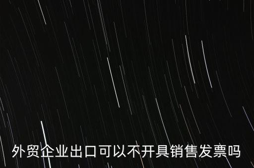 外貿(mào)企業(yè)出口可以不開(kāi)具銷(xiāo)售發(fā)票嗎