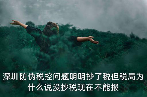 深圳防偽稅控問題明明抄了稅但稅局為什么說沒抄稅現在不能報