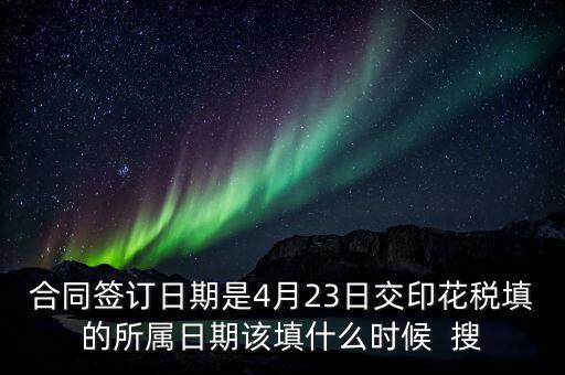 房租印花稅所屬期按什么天，合同簽訂日期是4月23日交印花稅填的所屬日期該填什么時候  搜