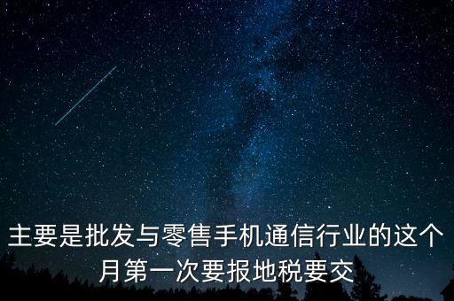 什么叫導(dǎo)稅，主要是批發(fā)與零售手機(jī)通信行業(yè)的這個(gè)月第一次要報(bào)地稅要交