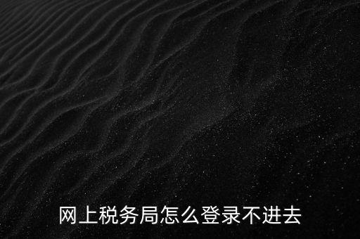 為什么登不上河北國稅稅務大廳，這幾天為什么河北稅務打不開