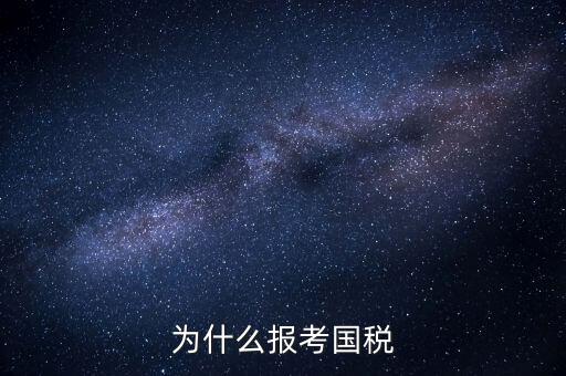 為什么報考國家稅務(wù)局，為什么報考國稅