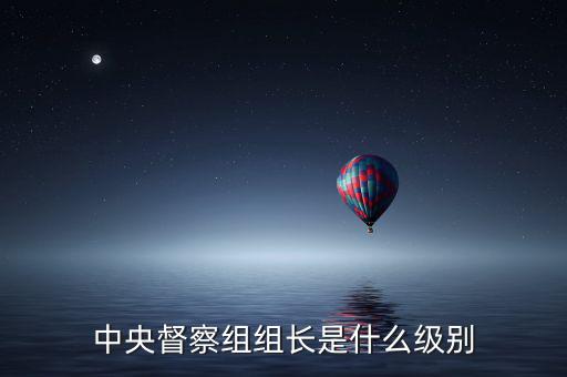 中央督察組組長(zhǎng)是什么級(jí)別