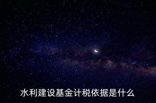 廣東省水利基金計(jì)稅根據(jù)什么，水利建設(shè)基金計(jì)稅依據(jù)是什么