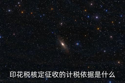 核定征收的印花稅是什么，印花稅核定征收的計稅依據(jù)是什么