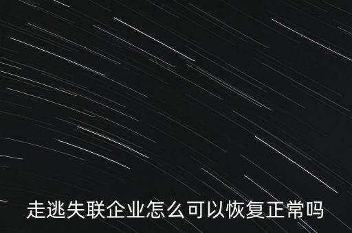 什么企業(yè)是走逃 失聯(lián) 企業(yè)，走逃失聯(lián)企業(yè)怎么可以恢復正常嗎