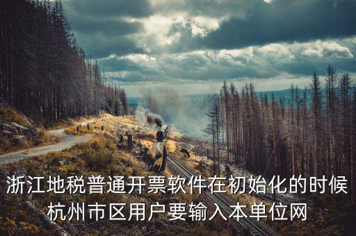 浙江地稅普通開票軟件在初始化的時候杭州市區(qū)用戶要輸入本單位網