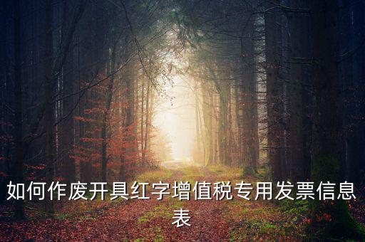 開(kāi)具紅字信息表撤銷需要什么，如何作廢開(kāi)具紅字增值稅專用發(fā)票信息表