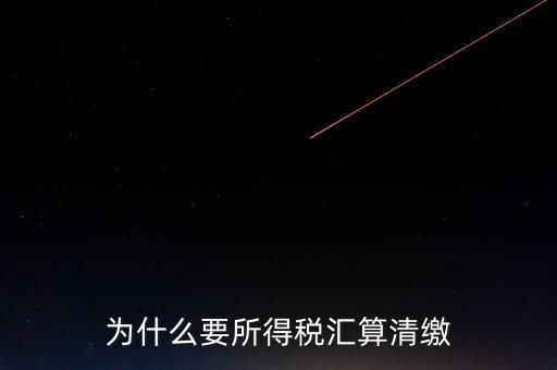 企業(yè)所得稅為什么要匯算清繳，企業(yè)所得稅每季度都要預繳那匯算清繳時為什么還要交