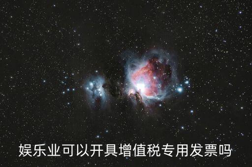 什么是娛樂(lè)業(yè)發(fā)票，娛樂(lè)業(yè)增值稅發(fā)票有幾種