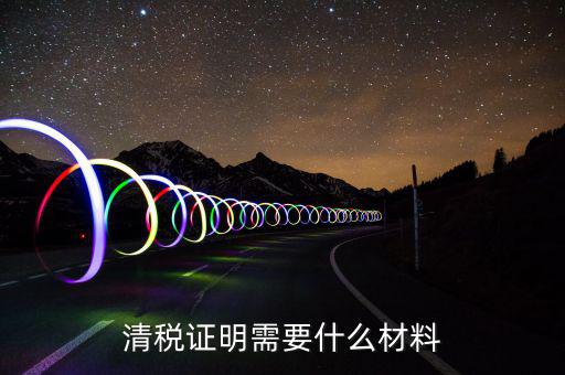 辦理清稅證明需要什么東西，清稅證明怎么辦理