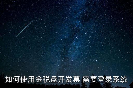 如何使用金稅盤開(kāi)發(fā)票 需要登錄系統(tǒng)