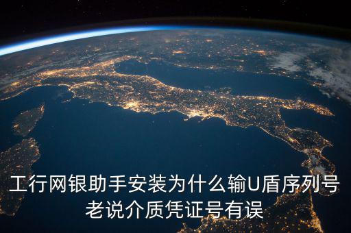 工行網銀助手安裝為什么輸U盾序列號老說介質憑證號有誤
