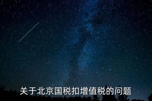 北京市國稅精神是什么意思，關(guān)于北京國稅扣增值稅的問題