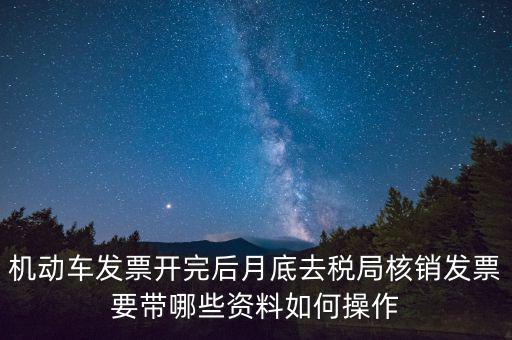 核定發(fā)票準(zhǔn)備什么資料，機(jī)動(dòng)車發(fā)票開(kāi)完后月底去稅局核銷發(fā)票要帶哪些資料如何操作