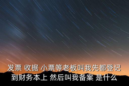 到國稅備案是什么意思，發(fā)票 收據(jù) 小票等老板叫我先都登記到財務(wù)本上 然后叫我備案 是什么