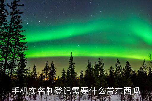 手機實名制登記需要什么帶東西嗎