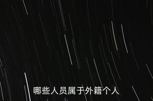 什么是外籍個(gè)人，哪些人員屬于外籍個(gè)人