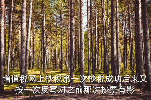反寫抄報失敗有什么影響，增值稅網(wǎng)上抄稅第一次抄稅成功后來又按一次反寫對之前那次抄票有影