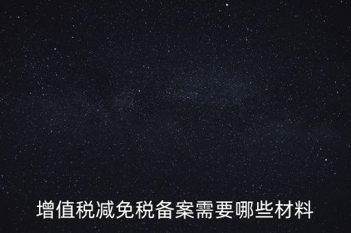 免稅備案需要什么手續(xù)，增值稅減免稅備案需要哪些材料