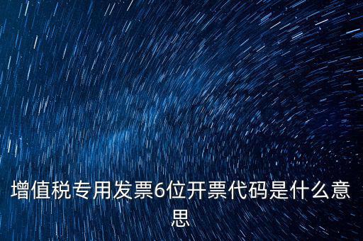 專(zhuān)票發(fā)票代碼是什么，增值稅專(zhuān)用發(fā)票6位開(kāi)票代碼是什么意思