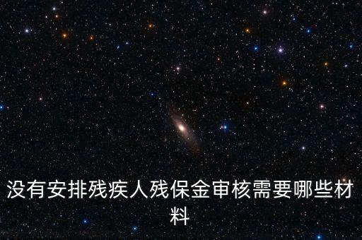 殘保金備案需要準(zhǔn)備什么，沒有安排殘疾人殘保金審核需要哪些材料