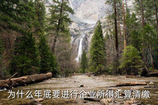 為什么企業(yè)所得稅要匯總申報(bào)，企業(yè)所得稅為什么要匯算凊繳