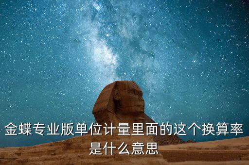 換算比與折算率有什么區(qū)別，金蝶專業(yè)版單位計(jì)量里面的這個(gè)換算率是什么意思