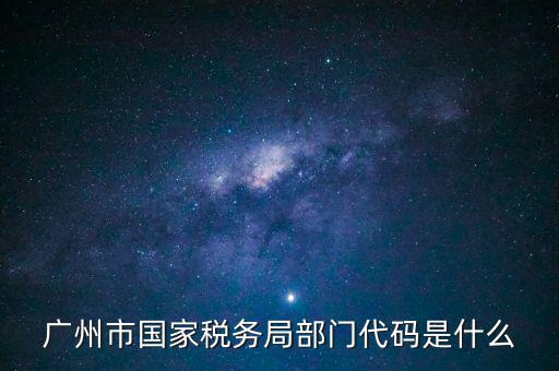 福田稅務(wù)機(jī)關(guān)代碼是什么，廣州市國家稅務(wù)局部門代碼是什么