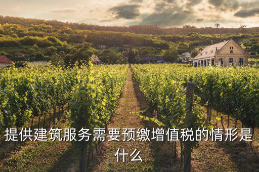 建筑業(yè)什么情況下預(yù)繳，提供建筑服務(wù)需要預(yù)繳增值稅的情形是什么