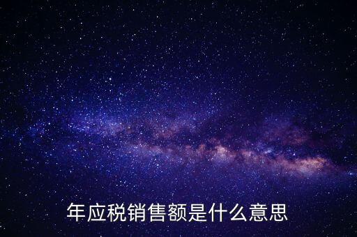 計(jì)稅銷售額是什么意思，年應(yīng)稅銷售額是什么意思