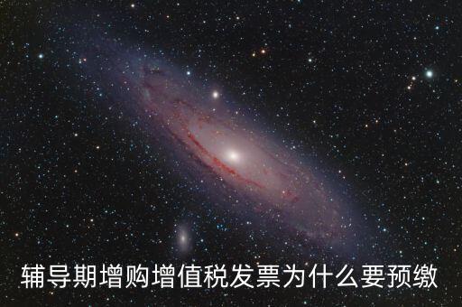 為什么會(huì)預(yù)繳增值稅，輔導(dǎo)期增購(gòu)增值稅發(fā)票為什么要預(yù)繳