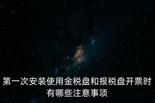 第一次安裝使用金稅盤(pán)和報(bào)稅盤(pán)開(kāi)票時(shí)有哪些注意事項(xiàng)
