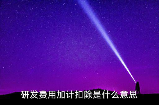 研發(fā)加計(jì)扣除什么意思，企業(yè)研發(fā)費(fèi)用加計(jì)扣除政策解讀