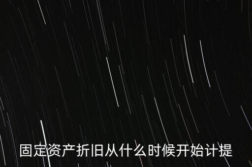 什么時(shí)候計(jì)提折舊，固定資產(chǎn)折舊從什么時(shí)候開(kāi)始計(jì)提
