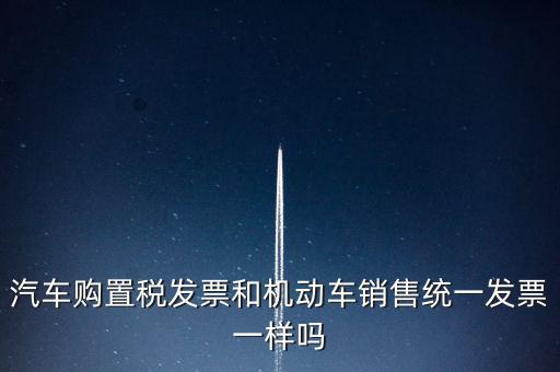 車輛購(gòu)置稅發(fā)票什么樣，汽車購(gòu)置稅發(fā)票和機(jī)動(dòng)車銷售統(tǒng)一發(fā)票一樣嗎
