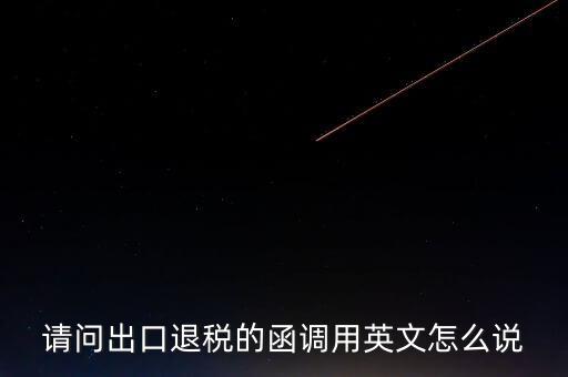 出口函調(diào)是什么意思，請問出口退稅的函調(diào)用英文怎么說