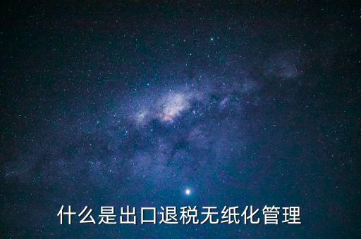 出口退稅無紙化什么意思，出口企業(yè)為什么要申請(qǐng)無紙化申報(bào)